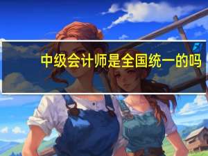 中级会计师是全国统一的吗