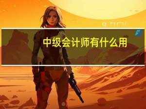 中级会计师有什么用