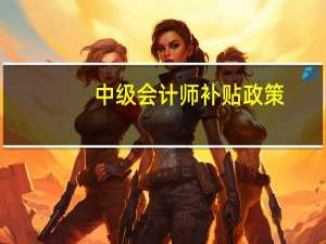 中级会计师补贴政策