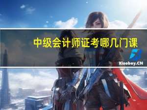 中级会计师证考哪几门课