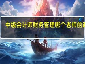 中级会计师财务管理哪个老师的课好
