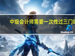 中级会计师需要一次性过三门吗