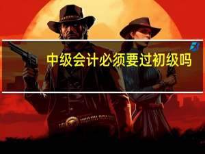 中级会计必须要过初级吗