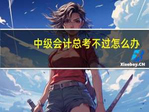 中级会计总考不过怎么办