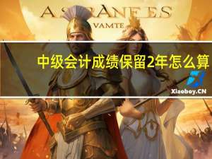中级会计成绩保留2年怎么算