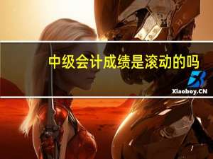 中级会计成绩是滚动的吗