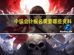 中级会计报名需要哪些资料