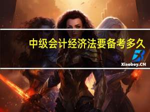 中级会计经济法要备考多久