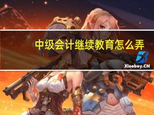 中级会计继续教育怎么弄