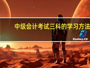 中级会计考试三科的学习方法