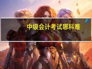 中级会计考试哪科难