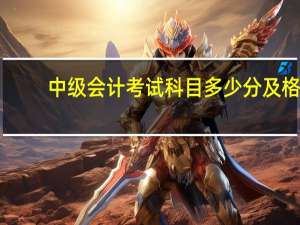 中级会计考试科目多少分及格