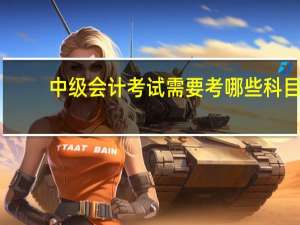 中级会计考试需要考哪些科目？