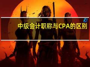 中级会计职称与CPA的区别