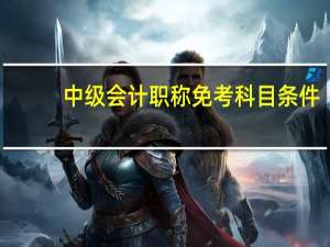 中级会计职称免考科目条件