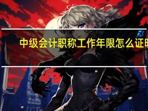 中级会计职称工作年限怎么证明