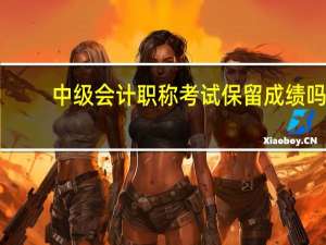 中级会计职称考试保留成绩吗