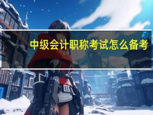 中级会计职称考试怎么备考