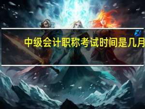 中级会计职称考试时间是几月