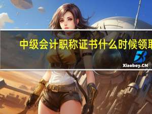 中级会计职称证书什么时候领取