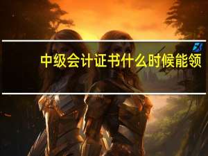 中级会计证书什么时候能领