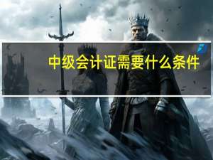 中级会计证需要什么条件