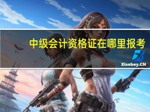 中级会计资格证在哪里报考