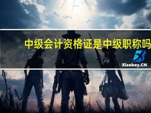 中级会计资格证是中级职称吗