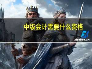 中级会计需要什么资格