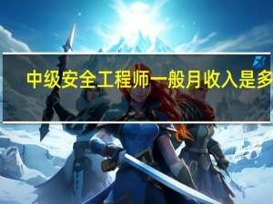 中级安全工程师一般月收入是多少