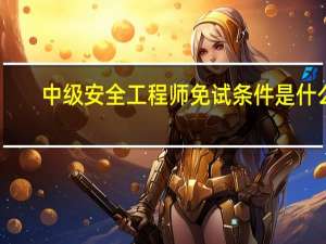 中级安全工程师免试条件是什么