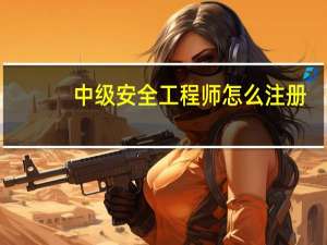 中级安全工程师怎么注册