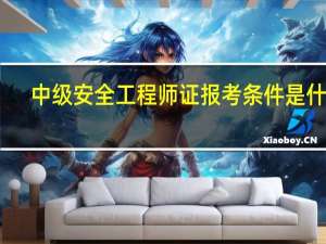 中级安全工程师证报考条件是什么