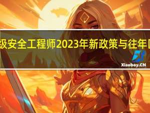 中级安全工程师2023年新政策与往年区别在哪
