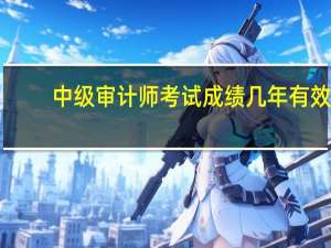 中级审计师考试成绩几年有效