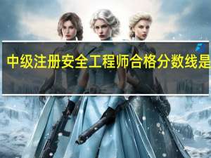 中级注册安全工程师合格分数线是什么
