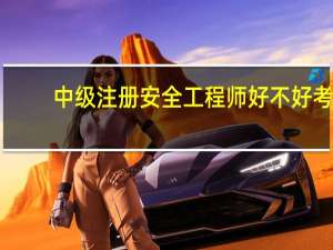 中级注册安全工程师好不好考