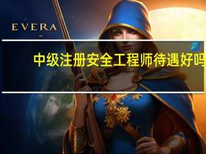 中级注册安全工程师待遇好吗
