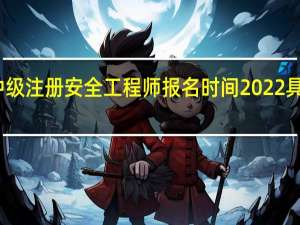 中级注册安全工程师报名时间2022具体时间