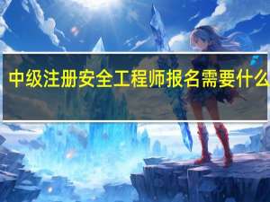 中级注册安全工程师报名需要什么材料