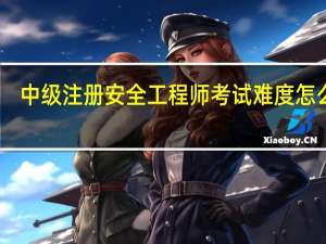 中级注册安全工程师考试难度怎么样