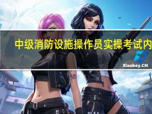 中级消防设施操作员实操考试内容