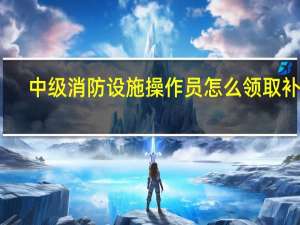 中级消防设施操作员怎么领取补贴