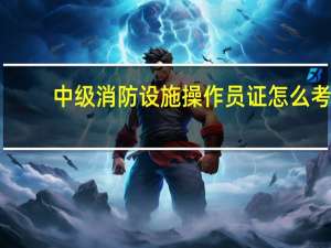 中级消防设施操作员证怎么考