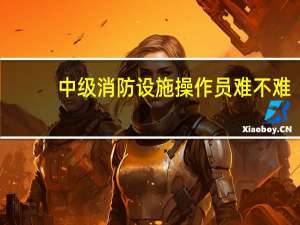 中级消防设施操作员难不难