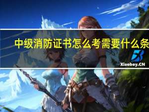 中级消防证书怎么考需要什么条件