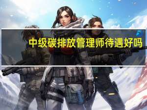 中级碳排放管理师待遇好吗