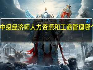 中级经济师人力资源和工商管理哪个好考