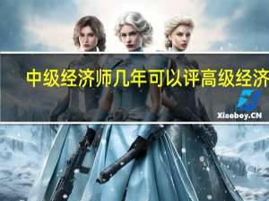 中级经济师几年可以评高级经济师