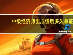 中级经济师出成绩后多久拿证